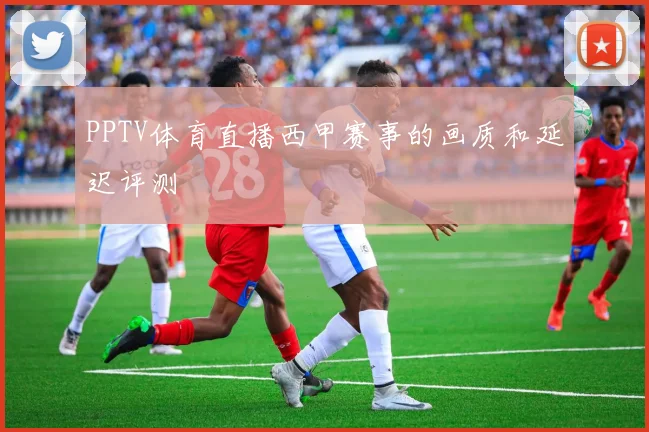 PPTV体育直播西甲赛事的画质和延迟评测