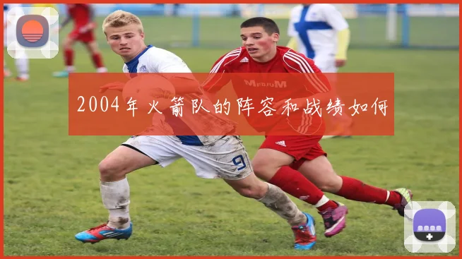 2004年火箭队的阵容和战绩如何