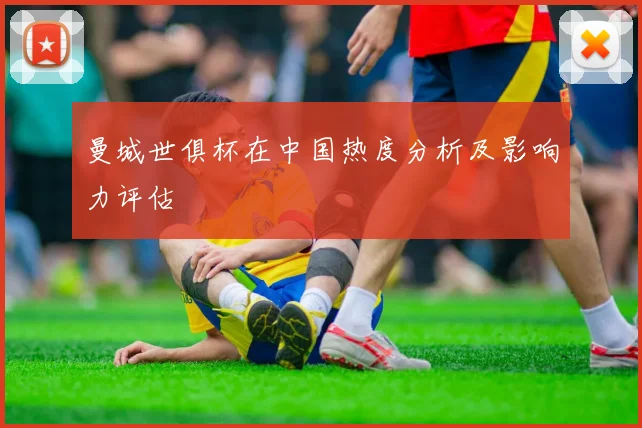 曼城世俱杯在中国热度分析及影响力评估