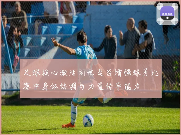 足球核心激活训练是否增强球员比赛中身体协调与力量传导能力
