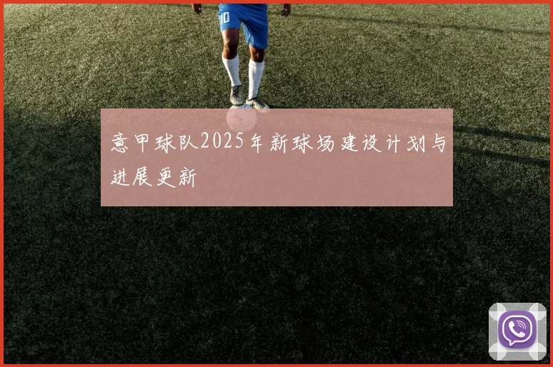 意甲球队2025年新球场建设计划与进展更新