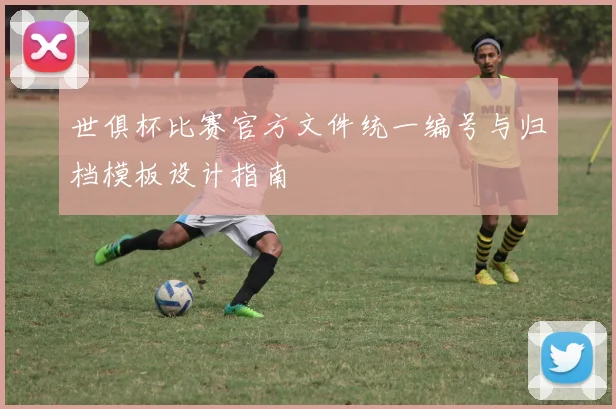 世俱杯比赛官方文件统一编号与归档模板设计指南